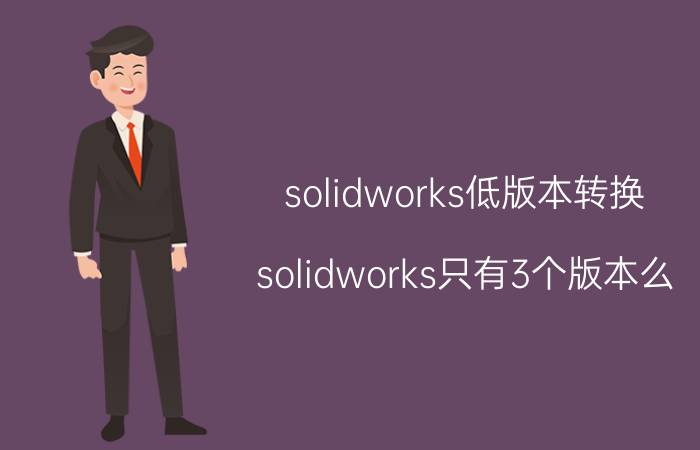 solidworks低版本转换 solidworks只有3个版本么？